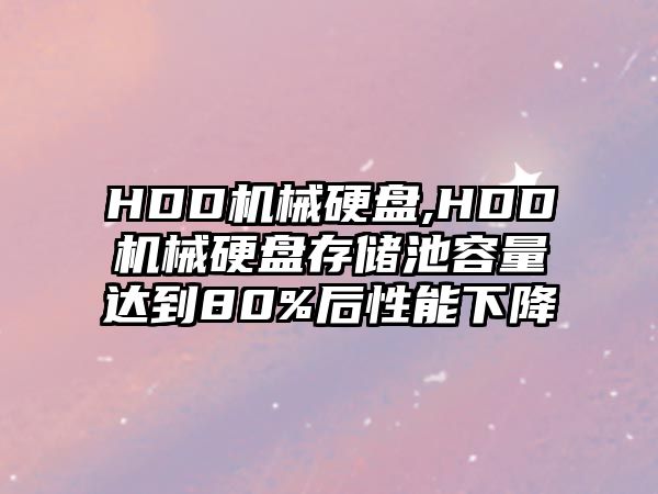 HDD機械硬盤(pán),HDD機械硬盤(pán)存儲池容量達到80%后性能下降