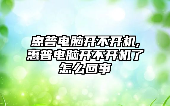 惠普電腦開(kāi)不開(kāi)機,惠普電腦開(kāi)不開(kāi)機了怎么回事