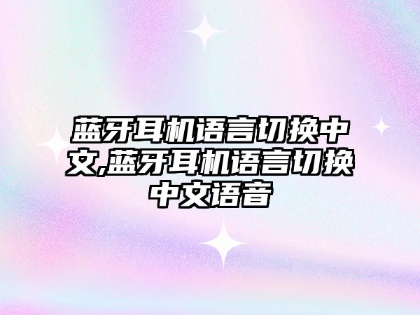 藍牙耳機語(yǔ)言切換中文,藍牙耳機語(yǔ)言切換中文語(yǔ)音