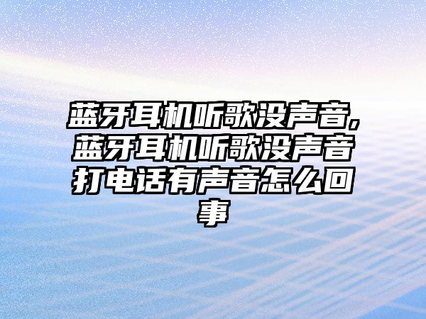 藍牙耳機聽(tīng)歌沒(méi)聲音,藍牙耳機聽(tīng)歌沒(méi)聲音打電話(huà)有聲音怎么回事