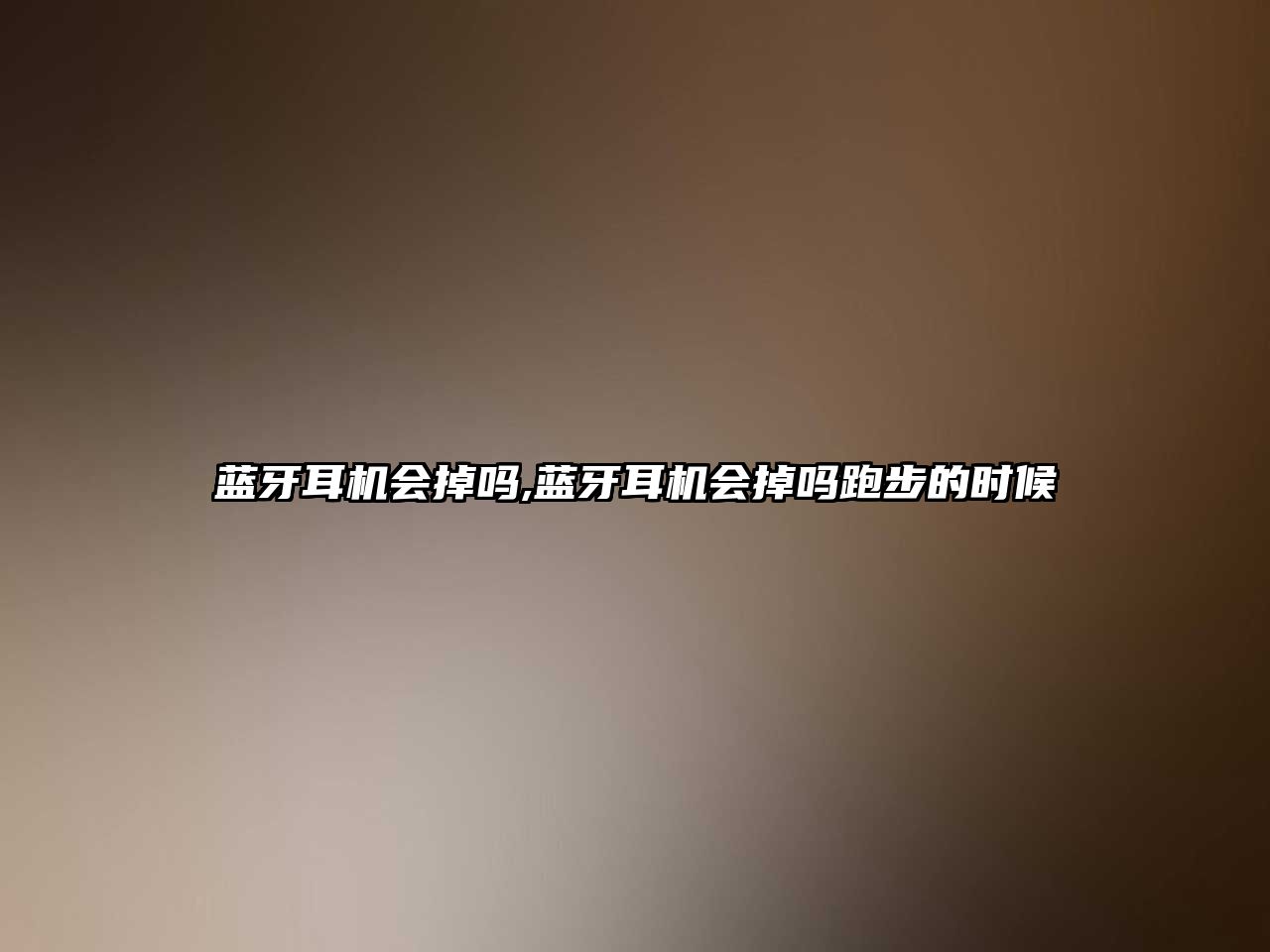 藍牙耳機會(huì )掉嗎,藍牙耳機會(huì )掉嗎跑步的時(shí)候