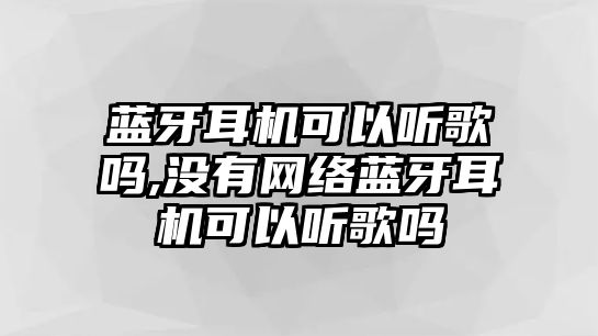 藍牙耳機可以聽(tīng)歌嗎,沒(méi)有網(wǎng)絡(luò )藍牙耳機可以聽(tīng)歌嗎