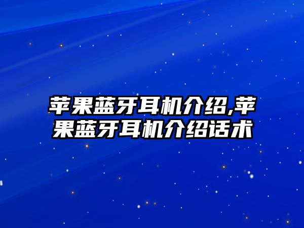 蘋(píng)果藍牙耳機介紹,蘋(píng)果藍牙耳機介紹話(huà)術(shù)