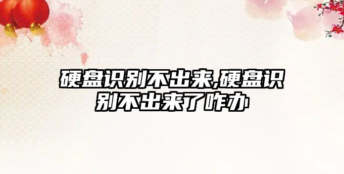 硬盤(pán)識別不出來(lái),硬盤(pán)識別不出來(lái)了咋辦