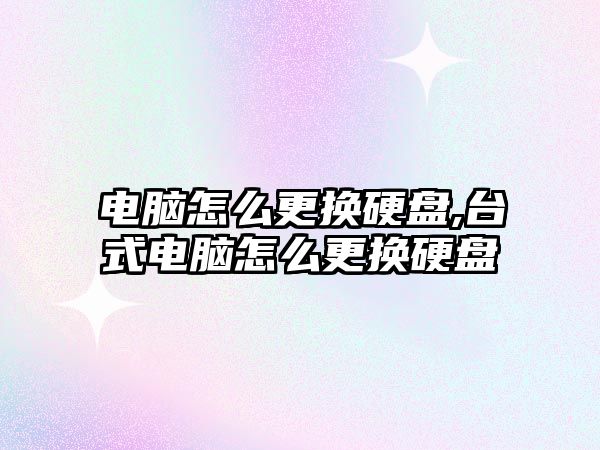 電腦怎么更換硬盤(pán),臺式電腦怎么更換硬盤(pán)