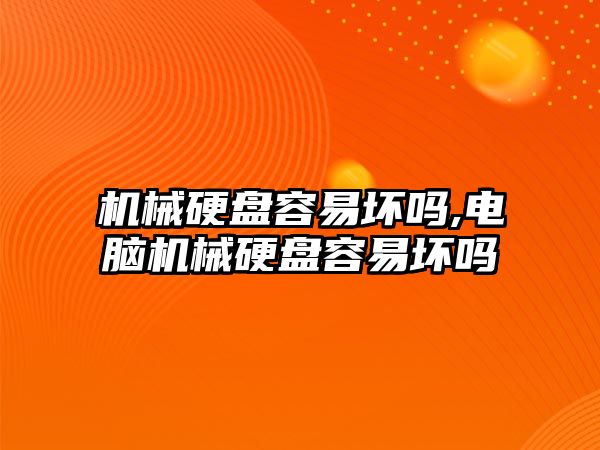 機械硬盤(pán)容易壞嗎,電腦機械硬盤(pán)容易壞嗎