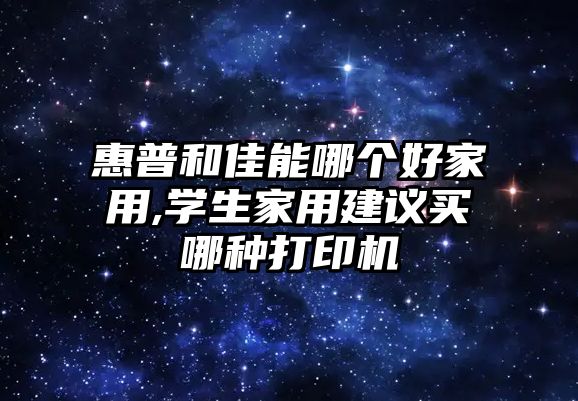 惠普和佳能哪個(gè)好家用,學(xué)生家用建議買(mǎi)哪種打印機