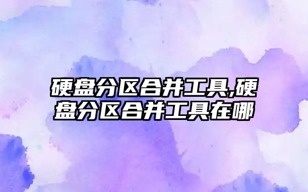 硬盤(pán)分區合并工具,硬盤(pán)分區合并工具在哪