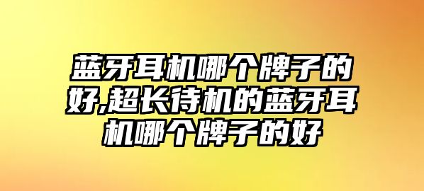 藍牙耳機哪個(gè)牌子的好,超長(cháng)待機的藍牙耳機哪個(gè)牌子的好