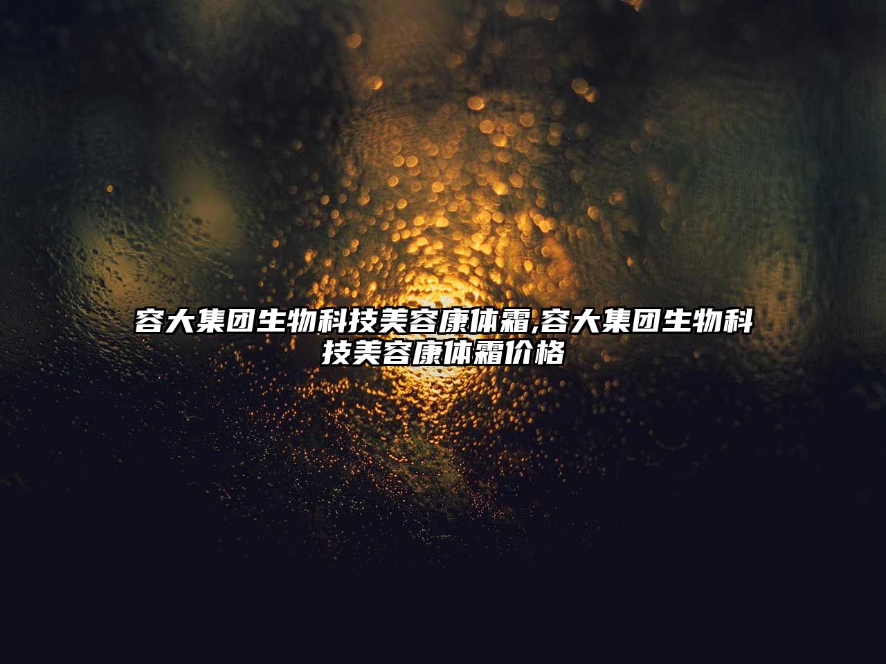 容大集團生物科技美容康體霜,容大集團生物科技美容康體霜價(jià)格