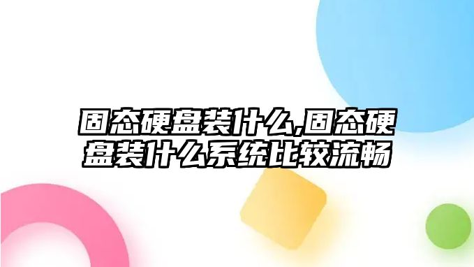 固態(tài)硬盤(pán)裝什么,固態(tài)硬盤(pán)裝什么系統比較流暢