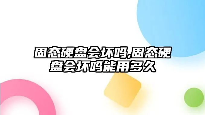 固態(tài)硬盤(pán)會(huì )壞嗎,固態(tài)硬盤(pán)會(huì )壞嗎能用多久