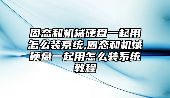 固態(tài)和機械硬盤(pán)一起用怎么裝系統,固態(tài)和機械硬盤(pán)一起用怎么裝系統教程