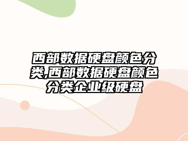 西部數據硬盤(pán)顏色分類(lèi),西部數據硬盤(pán)顏色分類(lèi)企業(yè)級硬盤(pán)