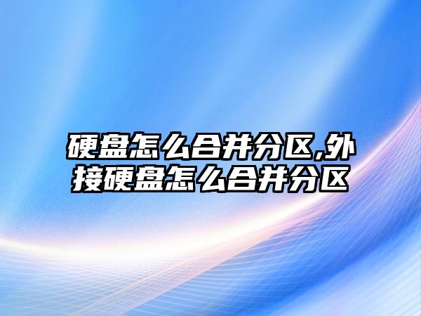 硬盤(pán)怎么合并分區,外接硬盤(pán)怎么合并分區