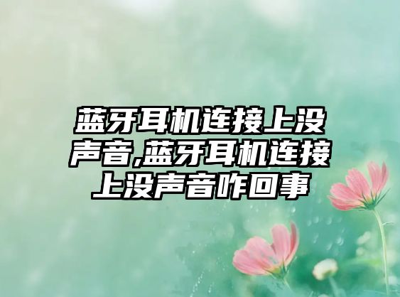 藍牙耳機連接上沒(méi)聲音,藍牙耳機連接上沒(méi)聲音咋回事