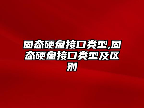 固態(tài)硬盤(pán)接口類(lèi)型,固態(tài)硬盤(pán)接口類(lèi)型及區別