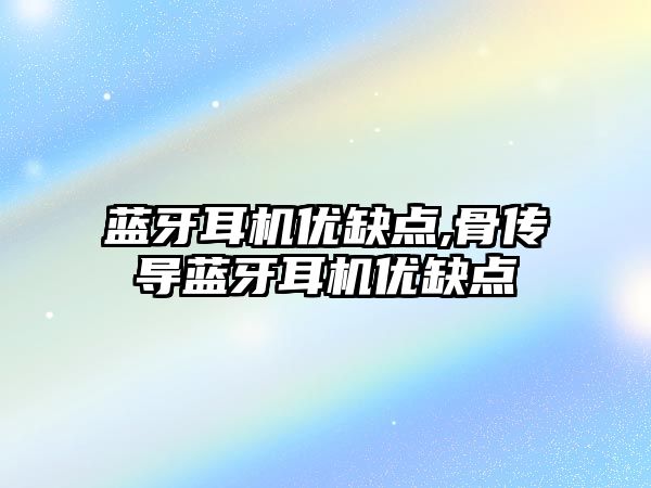 藍牙耳機優(yōu)缺點(diǎn),骨傳導藍牙耳機優(yōu)缺點(diǎn)