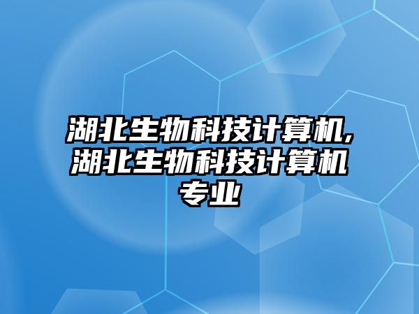 湖北生物科技計算機,湖北生物科技計算機專(zhuān)業(yè)