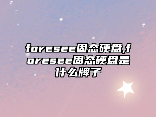 foresee固態(tài)硬盤(pán),foresee固態(tài)硬盤(pán)是什么牌子