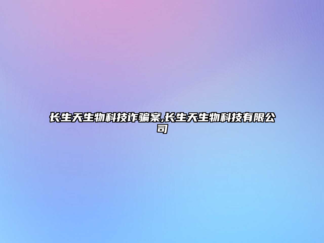 長(cháng)生天生物科技詐騙案,長(cháng)生天生物科技有限公司