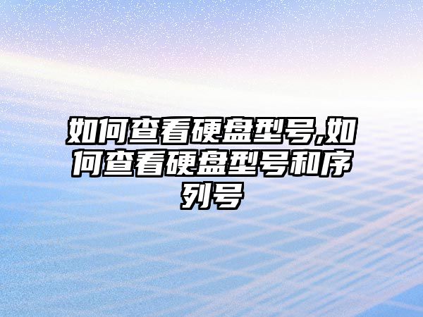如何查看硬盤(pán)型號,如何查看硬盤(pán)型號和序列號
