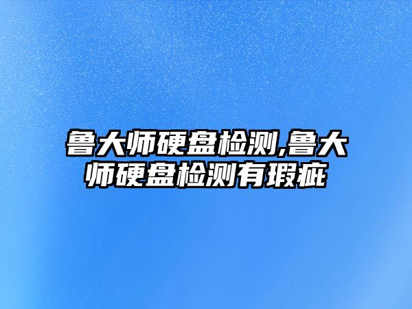 魯大師硬盤(pán)檢測,魯大師硬盤(pán)檢測有瑕疵