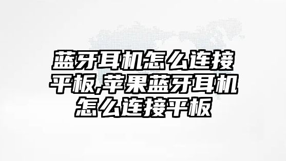 藍牙耳機怎么連接平板,蘋(píng)果藍牙耳機怎么連接平板
