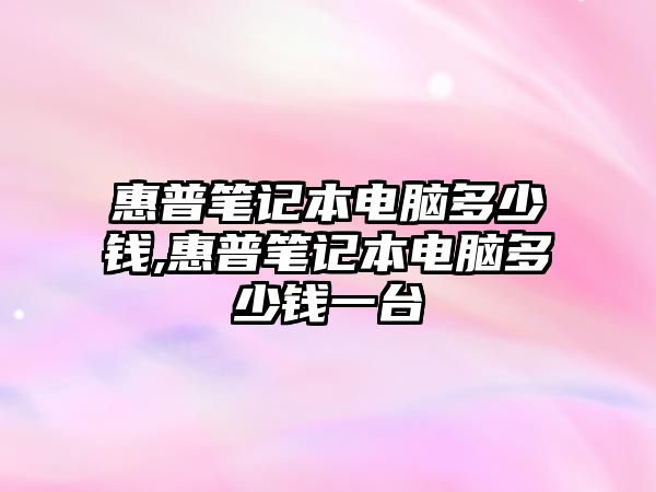 惠普筆記本電腦多少錢(qián),惠普筆記本電腦多少錢(qián)一臺