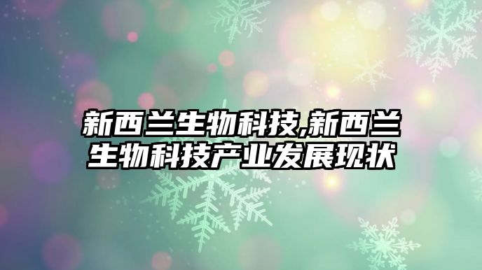 新西蘭生物科技,新西蘭生物科技產(chǎn)業(yè)發(fā)展現狀
