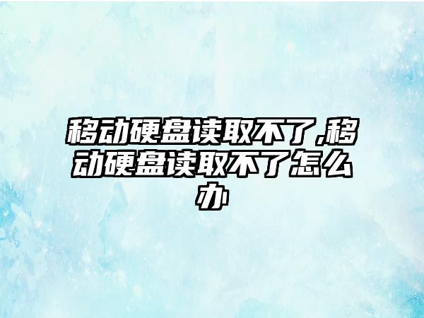 移動(dòng)硬盤(pán)讀取不了,移動(dòng)硬盤(pán)讀取不了怎么辦
