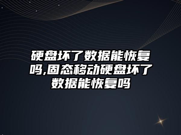 硬盤(pán)壞了數據能恢復嗎,固態(tài)移動(dòng)硬盤(pán)壞了數據能恢復嗎