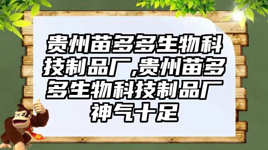 貴州苗多多生物科技制品廠(chǎng),貴州苗多多生物科技制品廠(chǎng)神氣十足