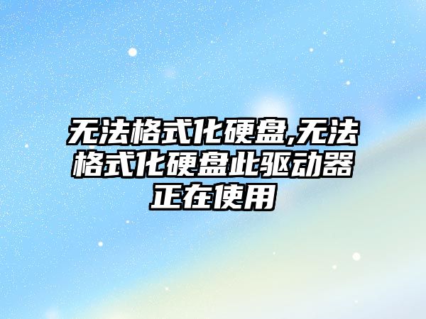 無(wú)法格式化硬盤(pán),無(wú)法格式化硬盤(pán)此驅動(dòng)器正在使用