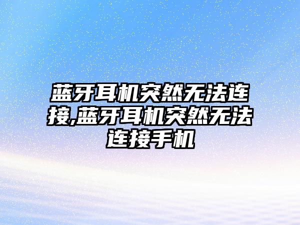 藍牙耳機突然無(wú)法連接,藍牙耳機突然無(wú)法連接手機
