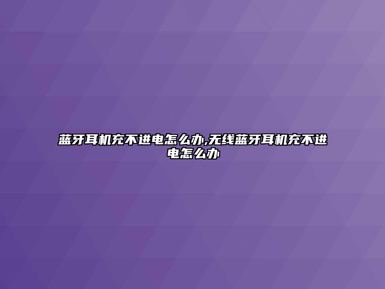 藍牙耳機充不進(jìn)電怎么辦,無(wú)線(xiàn)藍牙耳機充不進(jìn)電怎么辦