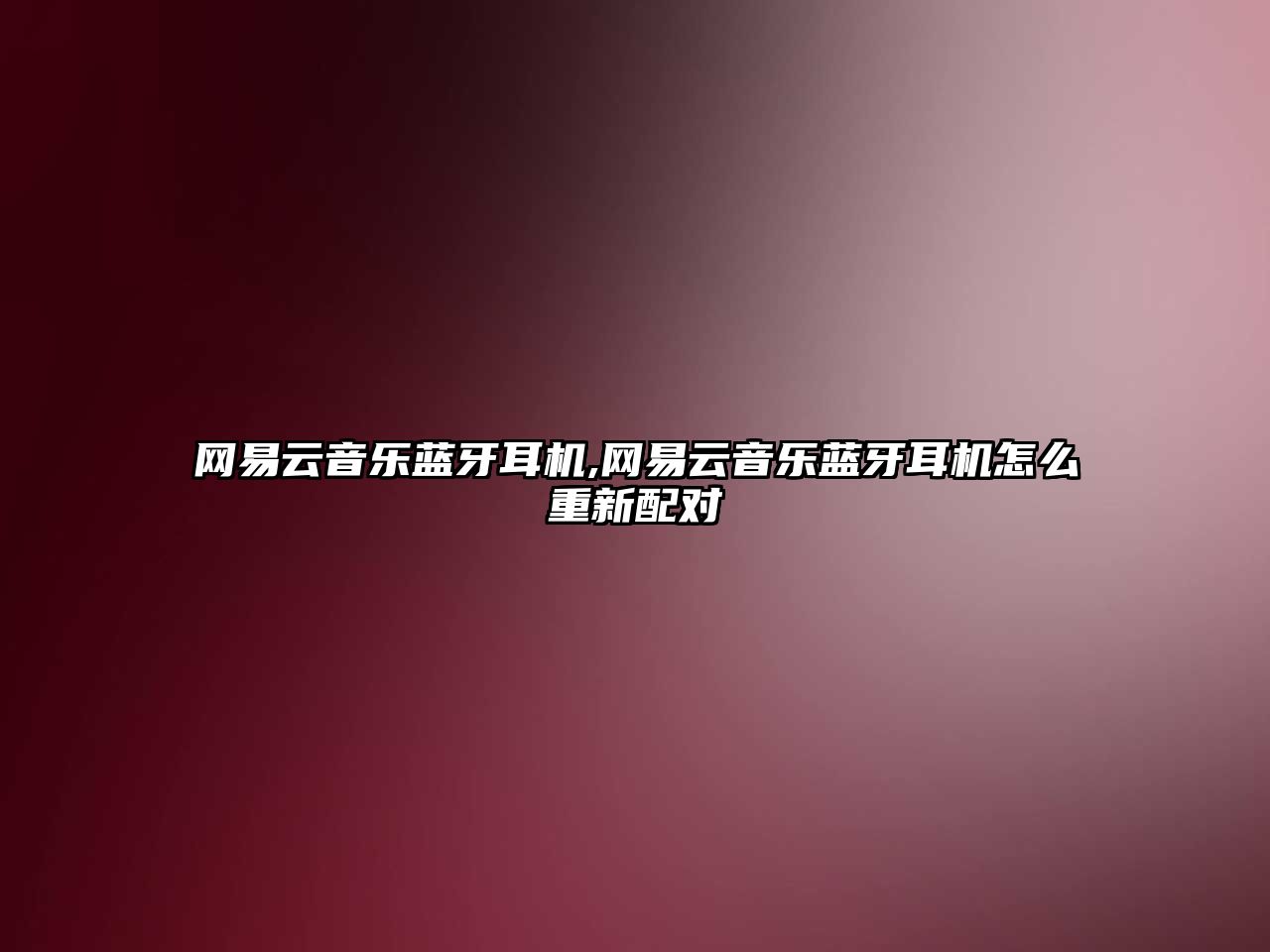 網(wǎng)易云音樂(lè )藍牙耳機,網(wǎng)易云音樂(lè )藍牙耳機怎么重新配對
