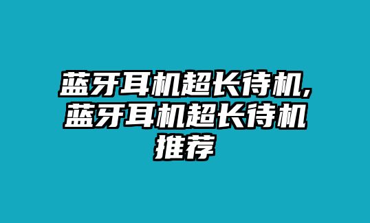 藍牙耳機超長(cháng)待機,藍牙耳機超長(cháng)待機推薦
