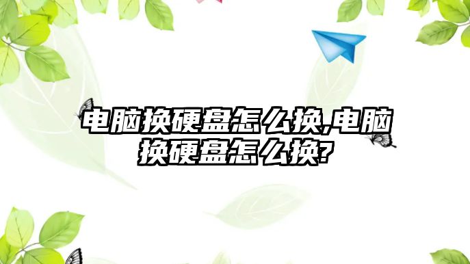 電腦換硬盤(pán)怎么換,電腦換硬盤(pán)怎么換?