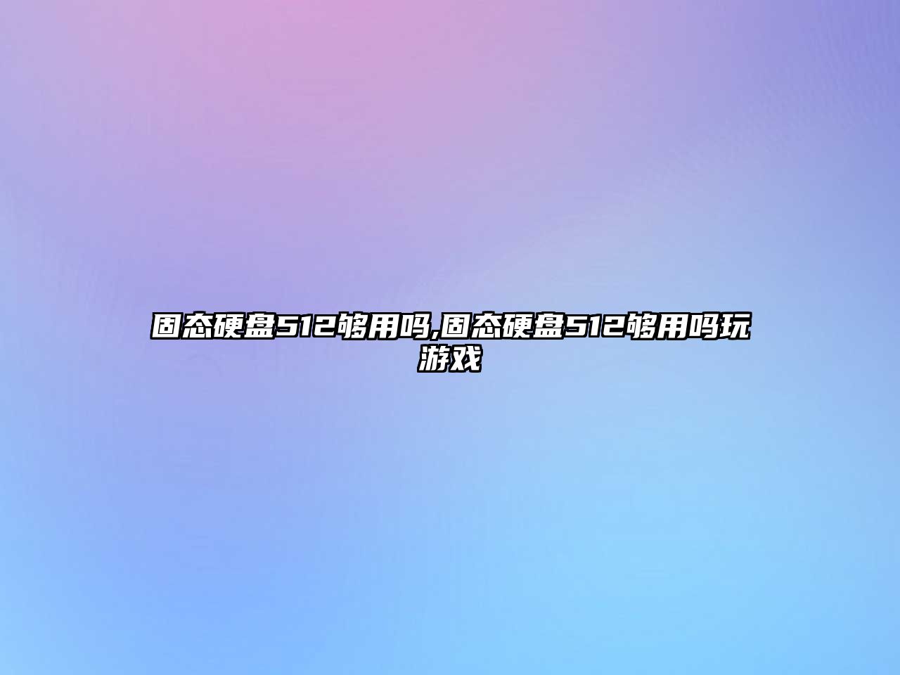 固態(tài)硬盤(pán)512夠用嗎,固態(tài)硬盤(pán)512夠用嗎玩游戲