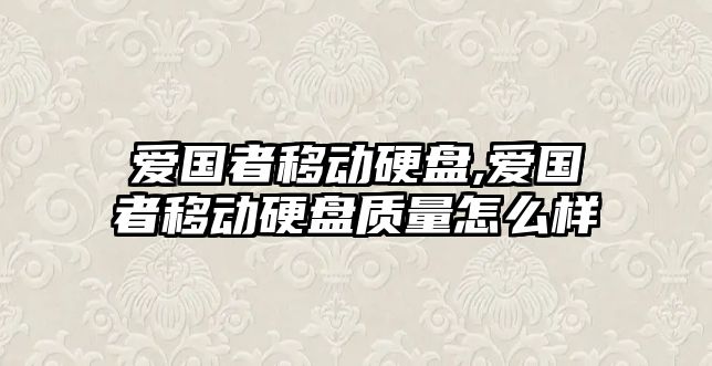 愛(ài)國者移動(dòng)硬盤(pán),愛(ài)國者移動(dòng)硬盤(pán)質(zhì)量怎么樣