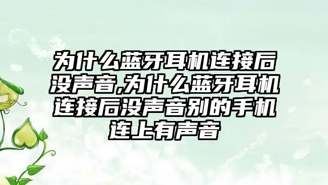 為什么藍牙耳機連接后沒(méi)聲音,為什么藍牙耳機連接后沒(méi)聲音別的手機連上有聲音