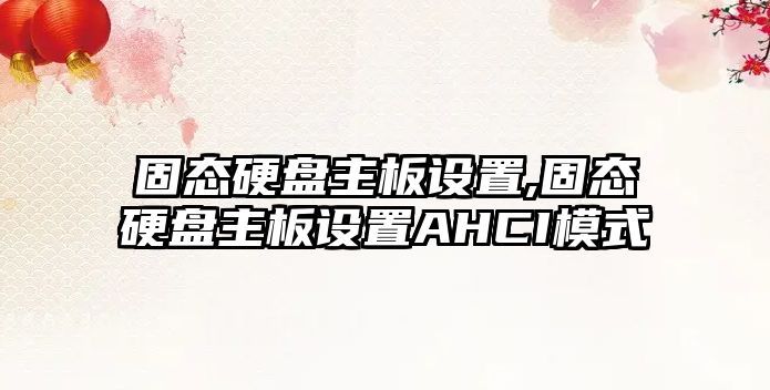 固態(tài)硬盤(pán)主板設置,固態(tài)硬盤(pán)主板設置AHCI模式