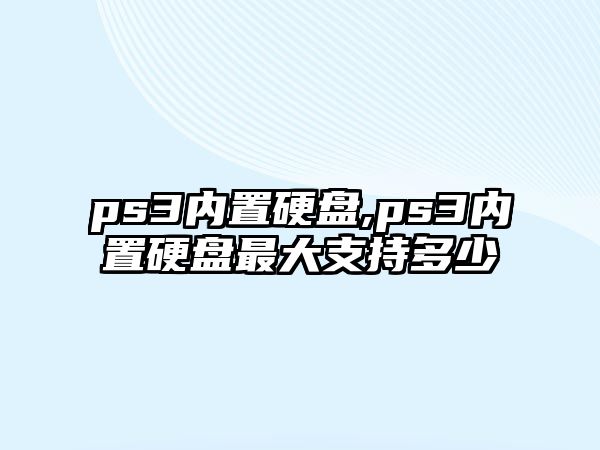 ps3內置硬盤(pán),ps3內置硬盤(pán)最大支持多少