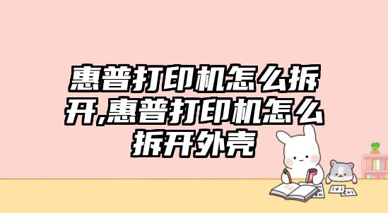 惠普打印機怎么拆開(kāi),惠普打印機怎么拆開(kāi)外殼