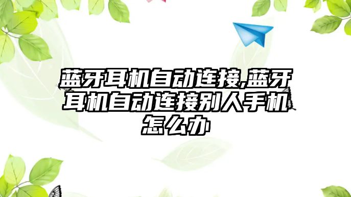 藍牙耳機自動(dòng)連接,藍牙耳機自動(dòng)連接別人手機怎么辦