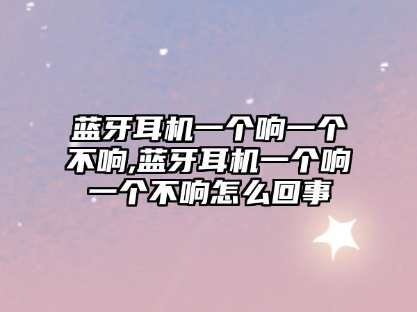 藍牙耳機一個(gè)響一個(gè)不響,藍牙耳機一個(gè)響一個(gè)不響怎么回事