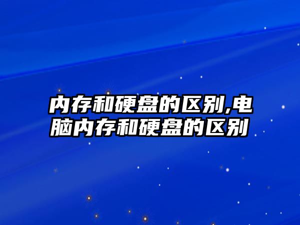 內存和硬盤(pán)的區別,電腦內存和硬盤(pán)的區別