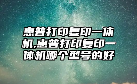 惠普打印復印一體機,惠普打印復印一體機哪個(gè)型號的好