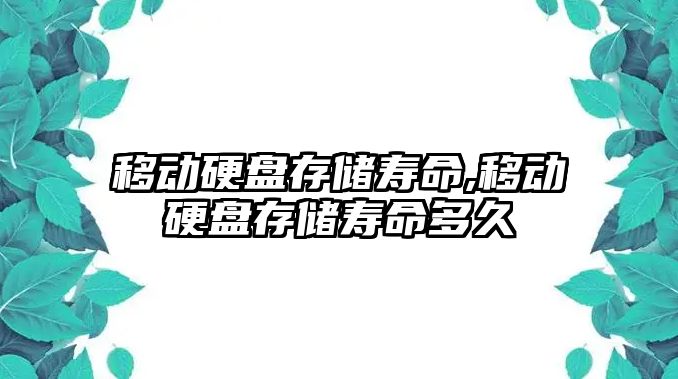 移動(dòng)硬盤(pán)存儲壽命,移動(dòng)硬盤(pán)存儲壽命多久